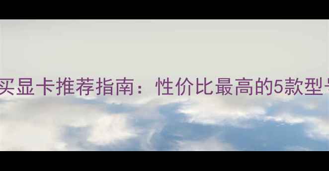 图片 深度测评1000元内买显卡推荐指南：性价比最高的5款型号深度与选购攻略1
