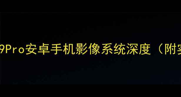 图片 深度测评PocoX9Pro安卓手机影像系统深度（附实拍样张对比）