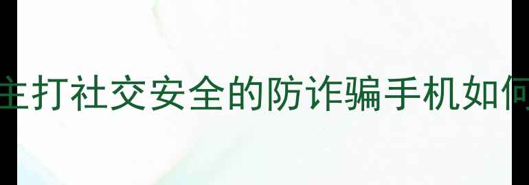 图片 深度测评华为P50Pro：主打社交安全的防诈骗手机如何守护你的隐私与数据？