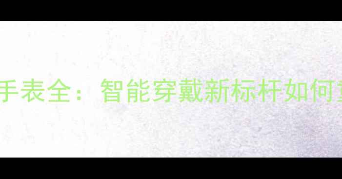 图片 深度测评小米手机手表全：智能穿戴新标杆如何重新定义移动生活1