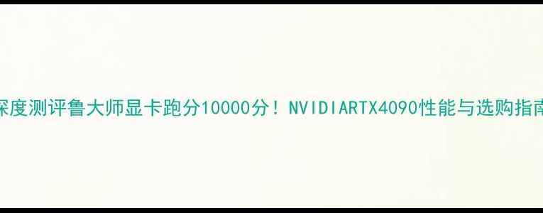 图片 深度测评鲁大师显卡跑分10000分！NVIDIARTX4090性能与选购指南