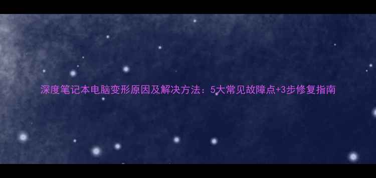 图片 深度笔记本电脑变形原因及解决方法：5大常见故障点+3步修复指南
