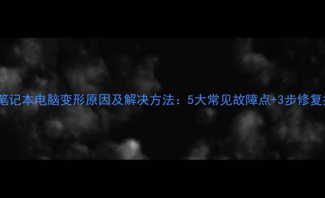 图片 深度笔记本电脑变形原因及解决方法：5大常见故障点+3步修复指南1