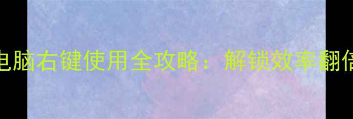 图片 深度笔记本电脑右键使用全攻略：解锁效率翻倍的隐藏功能