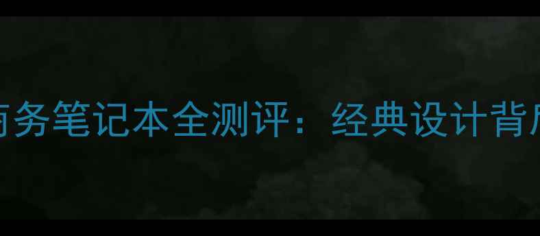 深度联想ThinkPadT420商务笔记本全测评经典设计背后的硬核实力与使用体验