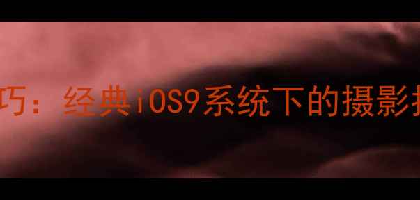 图片 深度苹果6手机拍照技巧：经典iOS9系统下的摄影指南与后期处理全攻略