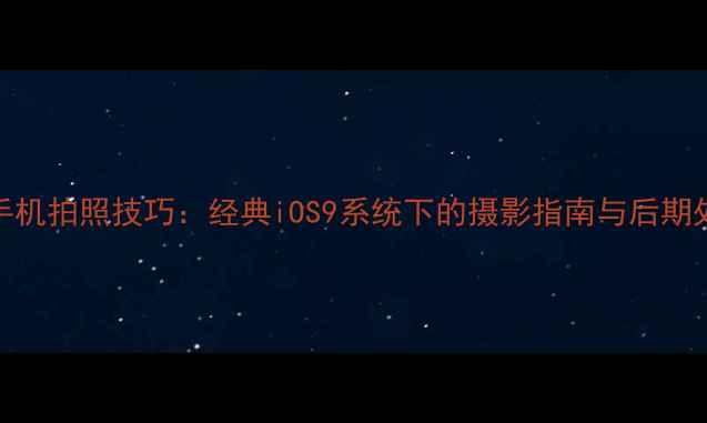 图片 深度苹果6手机拍照技巧：经典iOS9系统下的摄影指南与后期处理全攻略1