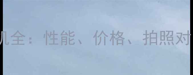 图片 深度评测360手机全：性能、价格、拍照对比，选购必看！