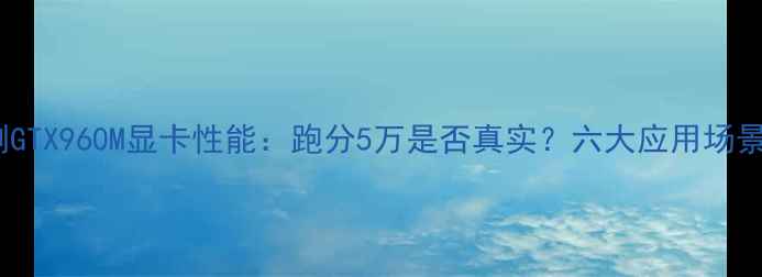 图片 深度评测GTX960M显卡性能：跑分5万是否真实？六大应用场景实测！1