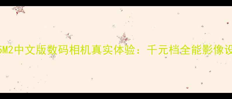 图片 深度评测小熊DC-35M2中文版数码相机真实体验：千元档全能影像设备值不值得入手？