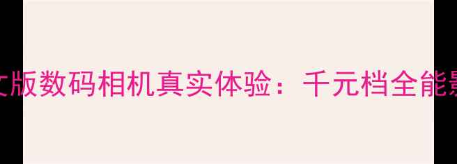 图片 深度评测小熊DC-35M2中文版数码相机真实体验：千元档全能影像设备值不值得入手？1