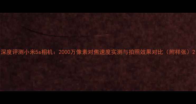 图片 深度评测小米5s相机：2000万像素对焦速度实测与拍照效果对比（附样张）2