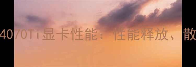 图片 深度评测绝尘侠派RTX4070Ti显卡性能：性能释放、散热设计、价格对比全1