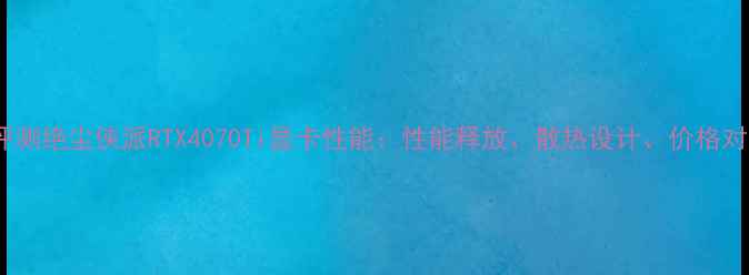图片 深度评测绝尘侠派RTX4070Ti显卡性能：性能释放、散热设计、价格对比全2