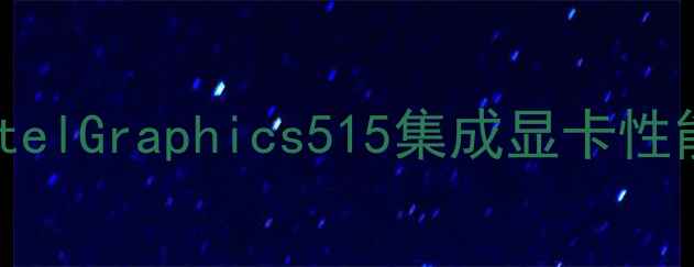 图片 深度评测：IntelGraphics515集成显卡性能与选购指南2