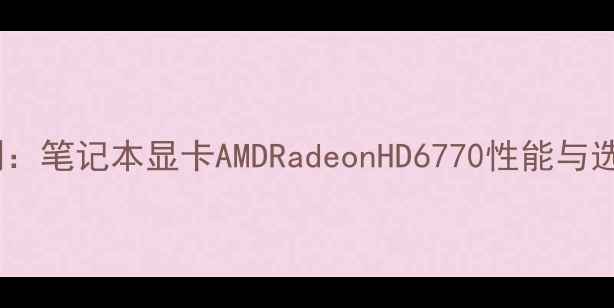 图片 深度评测：笔记本显卡AMDRadeonHD6770性能与选购指南1