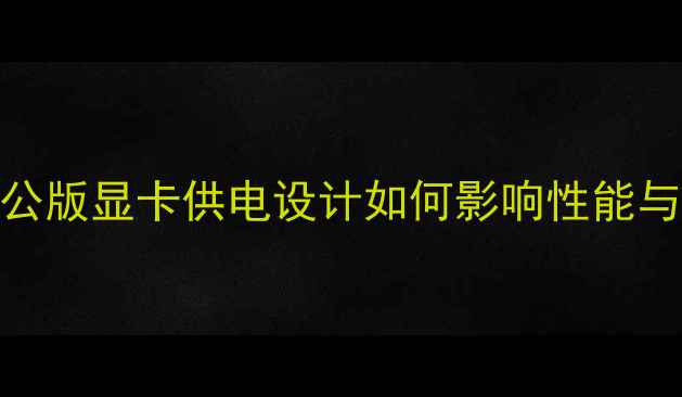 图片 深度：公版显卡供电设计如何影响性能与散热？