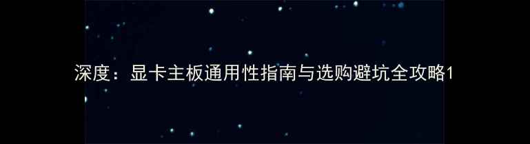 深度显卡主板通用性指南与选购避坑全攻略