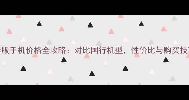 图片 港版手机价格全攻略：对比国行机型，性价比与购买技巧