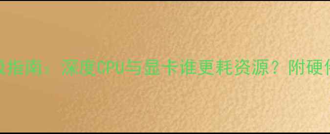 图片 渲染性能终极指南：深度CPU与显卡谁更耗资源？附硬件选择全攻略
