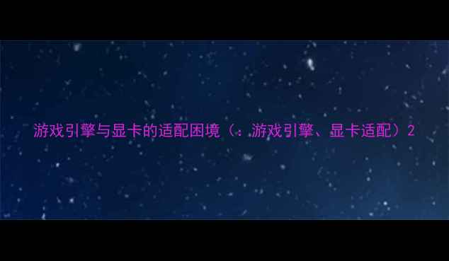 图片 游戏引擎与显卡的适配困境（：游戏引擎、显卡适配）2