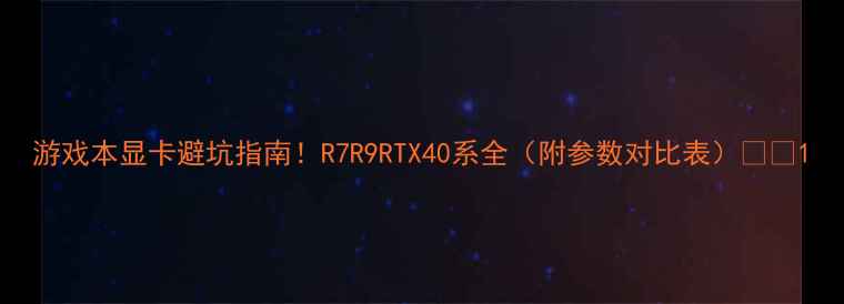 图片 游戏本显卡避坑指南！R7R9RTX40系全（附参数对比表）🎮✨1