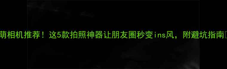 图片 激萌相机推荐！这5款拍照神器让朋友圈秒变ins风，附避坑指南📸1