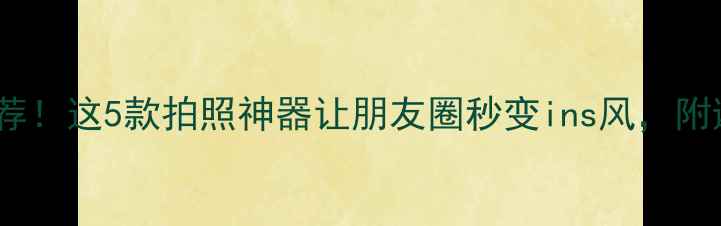 图片 激萌相机推荐！这5款拍照神器让朋友圈秒变ins风，附避坑指南📸2