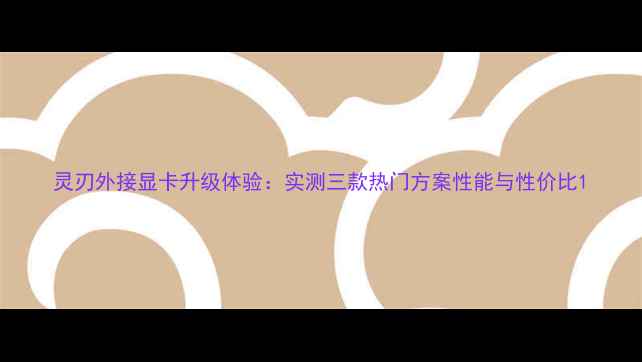 灵刃外接显卡升级体验实测三款热门方案性能与性价比