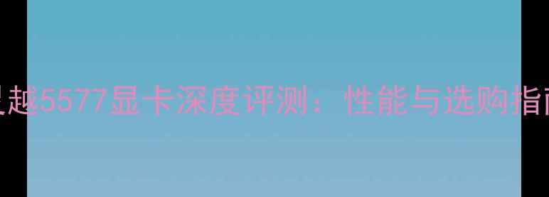 图片 灵越5577显卡深度评测：性能与选购指南