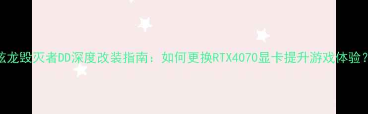图片 炫龙毁灭者DD深度改装指南：如何更换RTX4070显卡提升游戏体验？