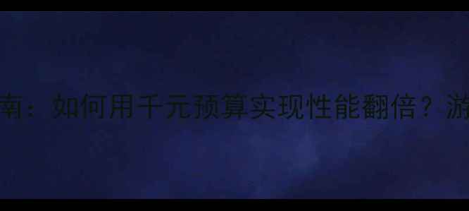 炫龙笔记本显卡升级指南如何用千元预算实现性能翻倍游戏设计办公全场景覆盖