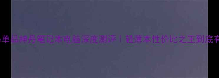 图片 爆款数码单品神丹笔记本电脑深度测评｜轻薄本性价比之王到底有多香？1