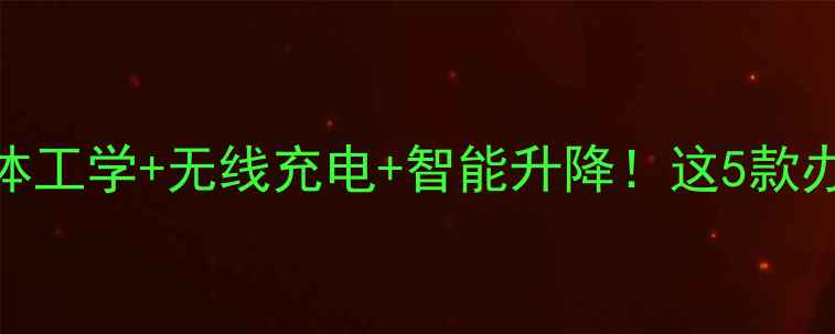 图片 爆款科技感电脑桌测评人体工学+无线充电+智能升降！这5款办公桌让打工人效率翻倍💻