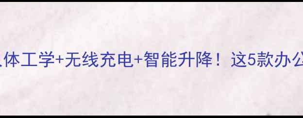 图片 爆款科技感电脑桌测评人体工学+无线充电+智能升降！这5款办公桌让打工人效率翻倍💻1
