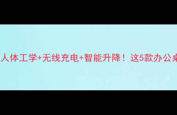 图片 爆款科技感电脑桌测评人体工学+无线充电+智能升降！这5款办公桌让打工人效率翻倍💻2