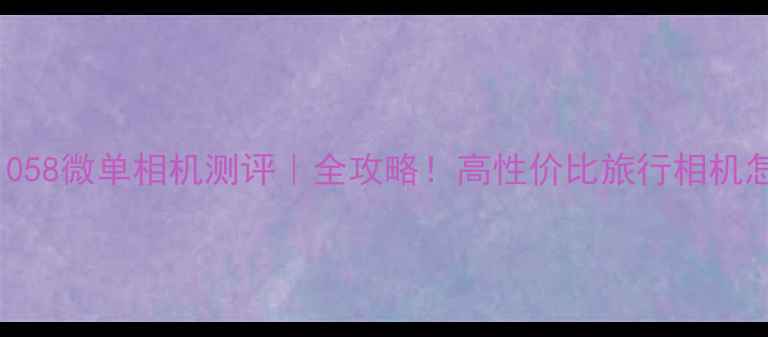 图片 爱国者T1058微单相机测评｜全攻略！高性价比旅行相机怎么选？2