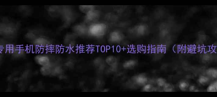 图片 父母专用手机防摔防水推荐TOP10+选购指南（附避坑攻略）2
