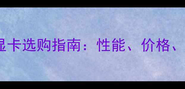 图片 独显vs集成显卡选购指南：性能、价格、适用场景全2