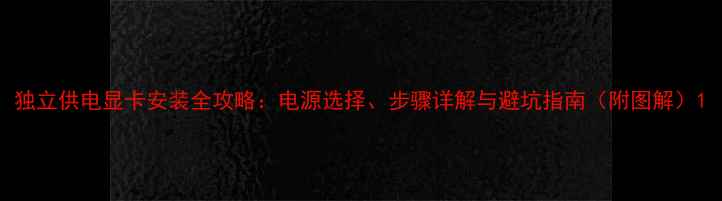 图片 独立供电显卡安装全攻略：电源选择、步骤详解与避坑指南（附图解）1