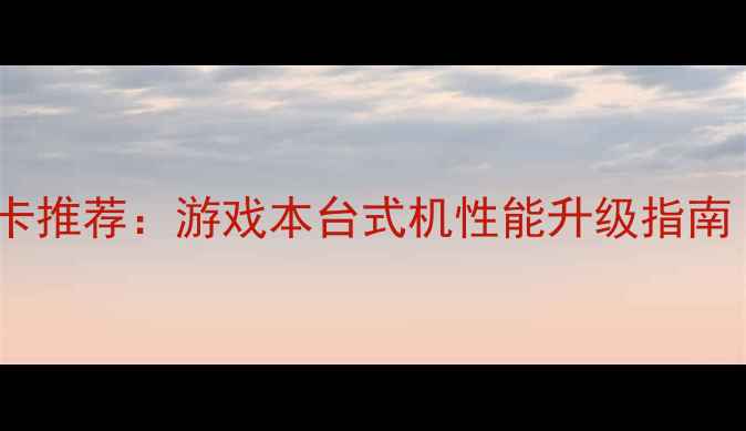 图片 独立显卡128M显卡推荐：游戏本台式机性能升级指南（附选购攻略）2