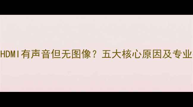 图片 独立显卡HDMI有声音但无图像？五大核心原因及专业排查指南