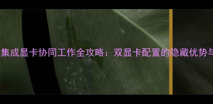图片 独立显卡与集成显卡协同工作全攻略：双显卡配置的隐藏优势与风险控制1