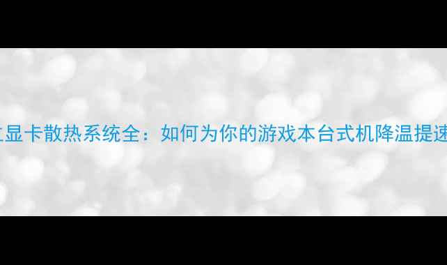 图片 独立显卡散热系统全：如何为你的游戏本台式机降温提速？1