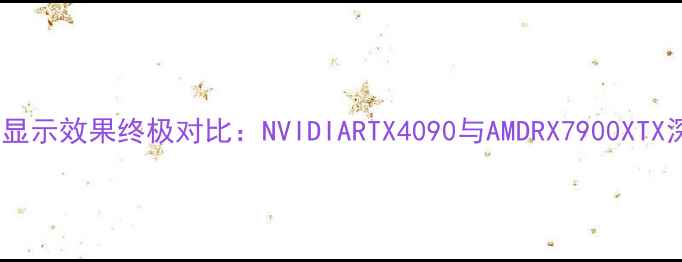 图片 独立显卡显示效果终极对比：NVIDIARTX4090与AMDRX7900XTX深度评测2