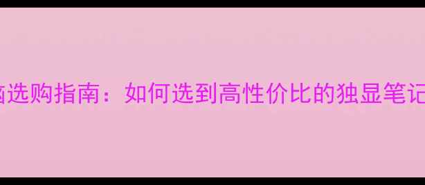 图片 独立显卡电脑选购指南：如何选到高性价比的独显笔记本台式机？1