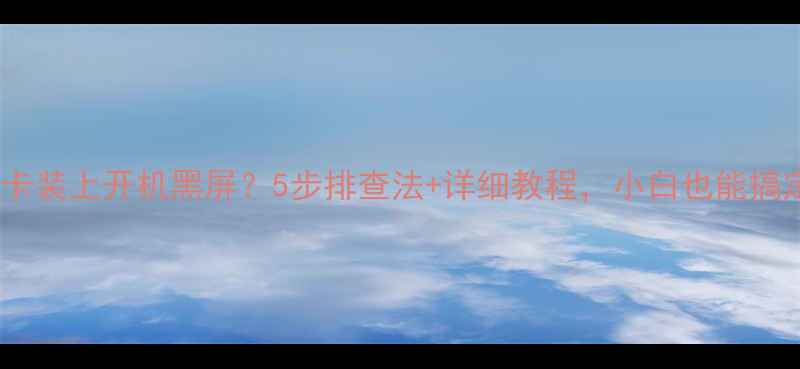 图片 独立显卡装上开机黑屏？5步排查法+详细教程，小白也能搞定！🔥1