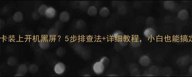 图片 独立显卡装上开机黑屏？5步排查法+详细教程，小白也能搞定！🔥2