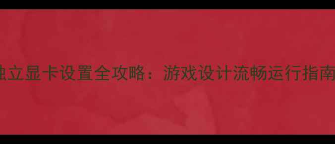 图片 独立显卡设置全攻略：游戏设计流畅运行指南2