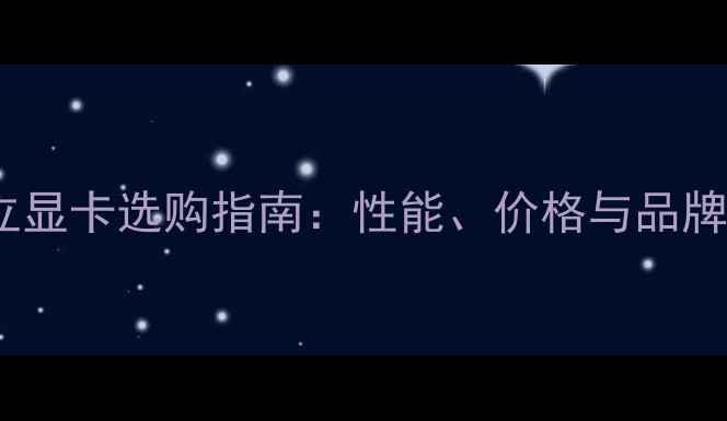 图片 独立显卡选购指南：性能、价格与品牌全1